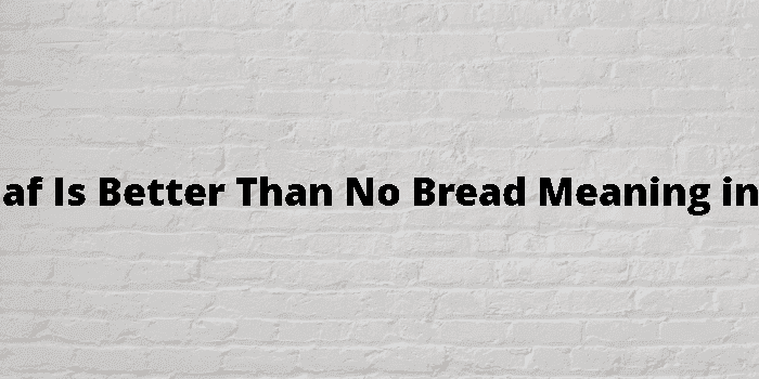 half a loaf is better than no bread