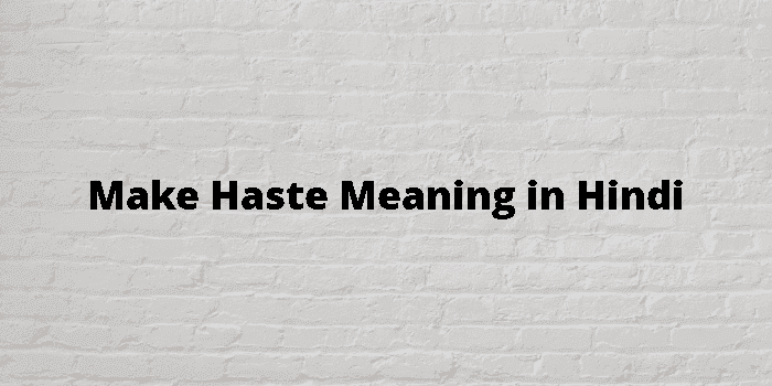 make haste