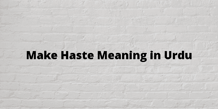make haste