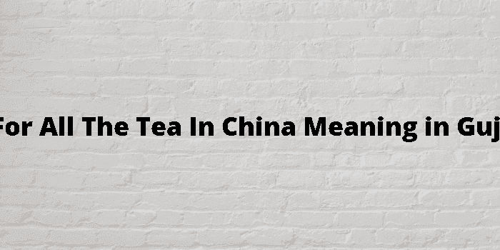 not for all the tea in china