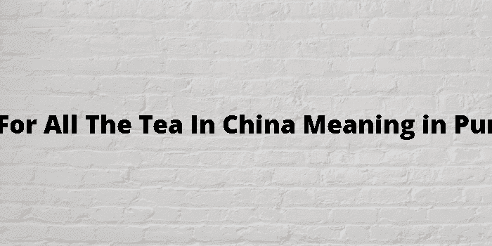 not for all the tea in china