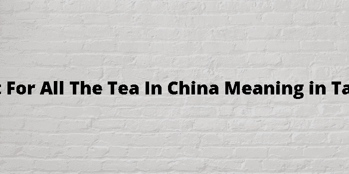 not for all the tea in china