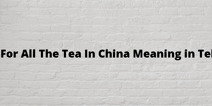 not for all the tea in china