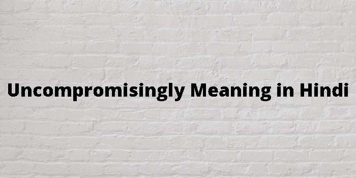 uncompromisingly