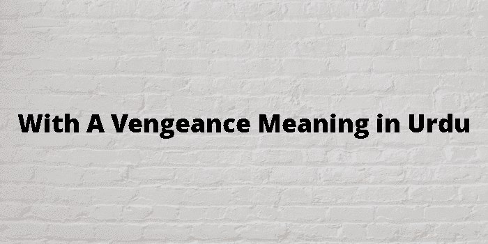 with a vengeance